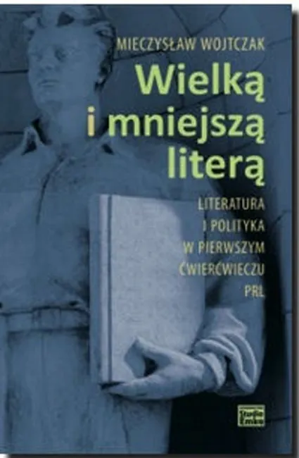 Wielką i mniejszą literą. Literatura i polityka w pierwszym ćwierćwieczu PRL 9788364437557