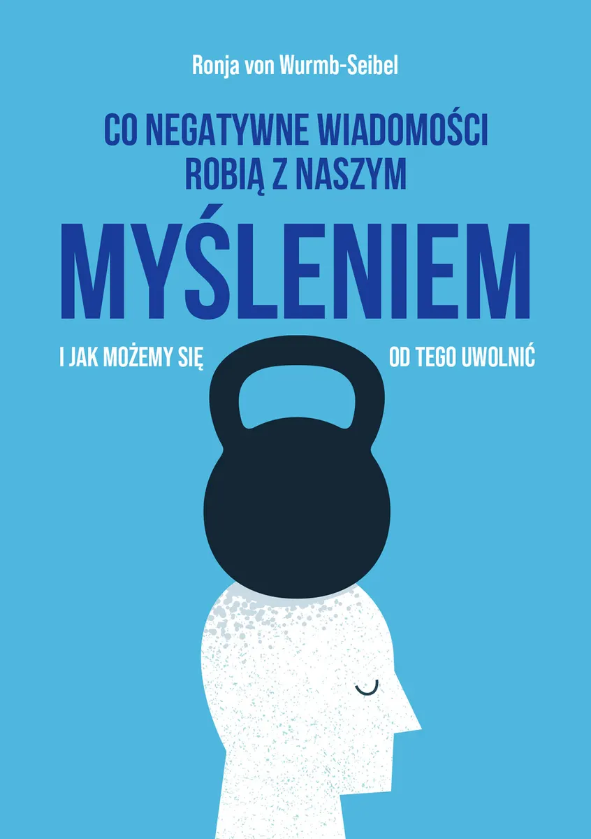Co negatywne wiadomości robią z naszym myśleniem i jak możemy się od tego uwolnić 9788328725355