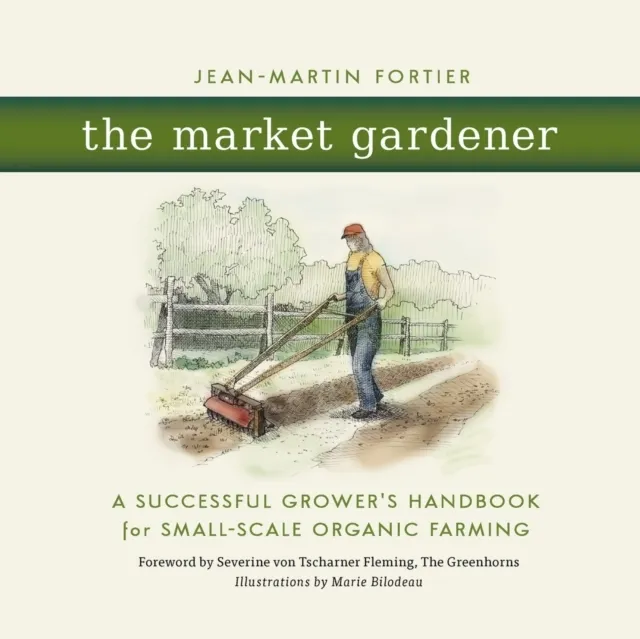The Market Gardener: A Successful Grower's Handbook for Small-Scale Organic Farming  9780865717657