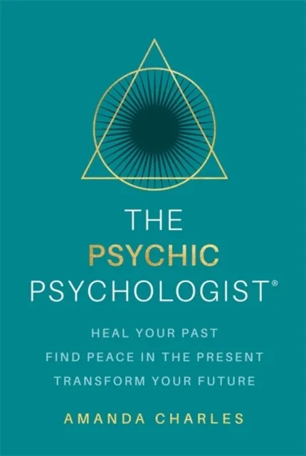 The Psychic Psychologist: Heal Your Past, Find Peace in the Present, Transform Your Future   9781788178006