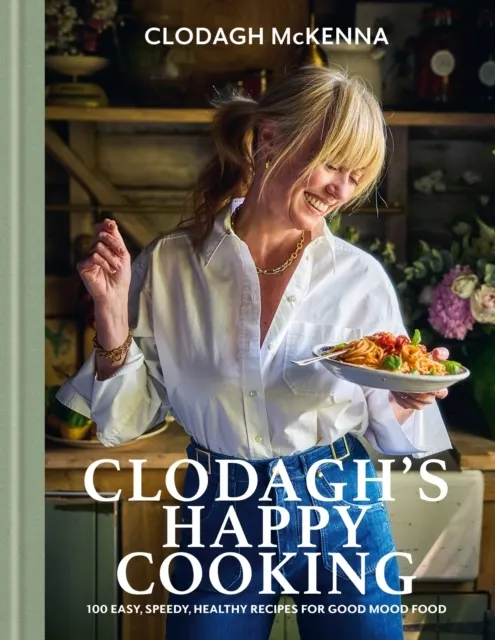 Clodagh's Happy Cooking: 100 Easy, Speedy, Healthy Recipes for Good Mood Food  9781804193372