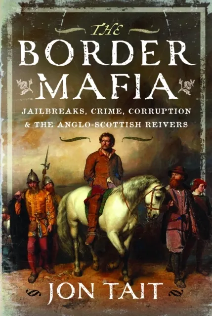 The Border Mafia: Jailbreaks, Crime, Corruption and the Anglo-Scottish Reivers  9781036182496