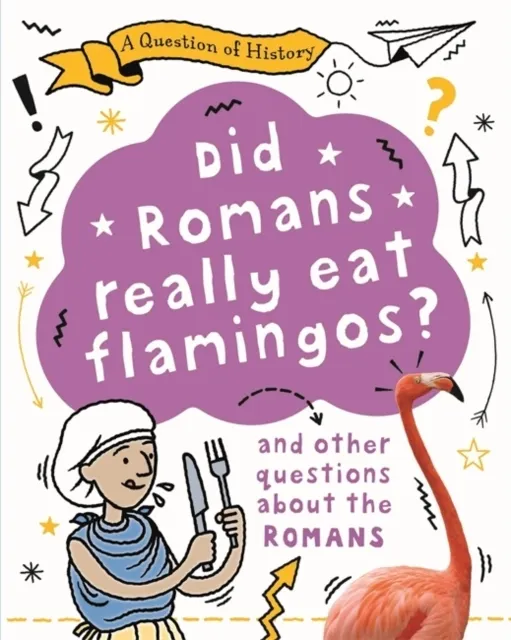 A Question of History: Did Romans really eat flamingos? And other questions about the Romans  9781526315335