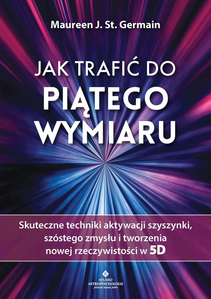 Jak trafić do piątego wymiaru. Skuteczne techniki aktywacji szyszynki, szóstego zmysłu i tworzenia n 9788383015521