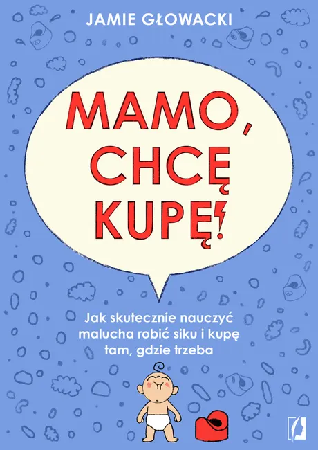 Mamo, chcę kupę! Jak skutecznie nauczyć malucha robić siku i kupę tam gdzie trzeba 9788384174012