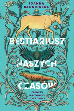 Bestiariusz naszych czasów. Opowieści o niezwykłych stworzeniach 9788368639711