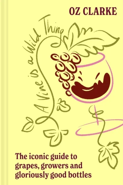 A Vine is a Wild Thing: The Iconic Guide to Grapes, Growers and Gloriously Good Bottles  9780008774479