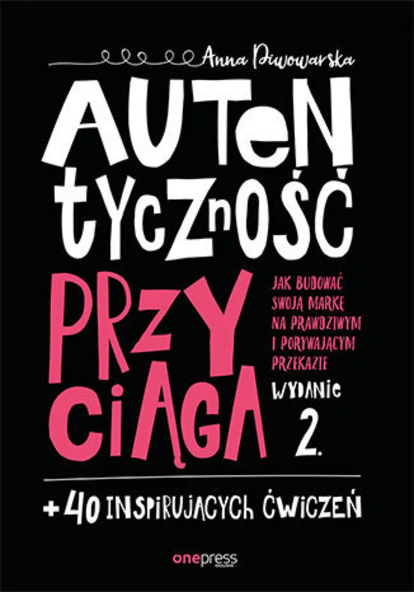 Autentyczność przyciąga. Jak budować swoją markę na prawdziwym i porywającym przekazie. Wydanie 2. + 9788328354647