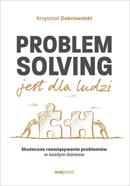 Problem Solving jest dla ludzi. Skuteczne rozwiązywanie problemów w każdym biznesie 9788328384910