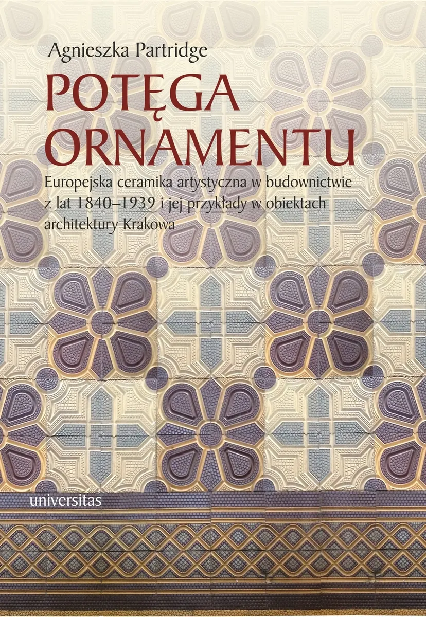 Potęga ornamentu. Europejska ceramika artystyczna w budownictwie z lat 1840-1939 i jej przykłady w o 9788324232710