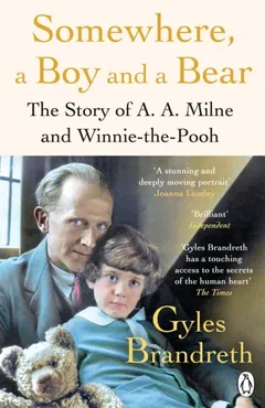 Somewhere, a Boy and a Bear. A Biography of A. A. Milne and Winnie-the-Pooh 9780241582558