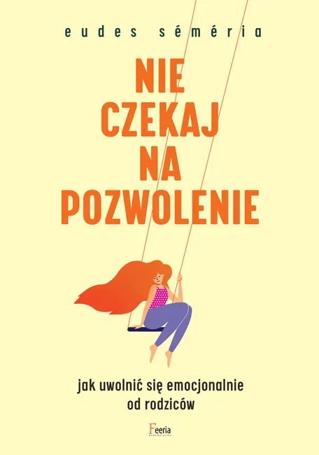 Nie czekaj na pozwolenie. Jak uwolnić się emocjonalnie od rodziców 9788367327299