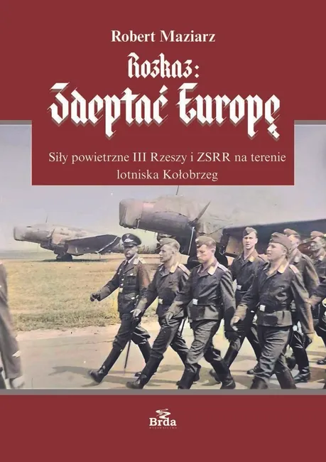 Rozkaz: zdeptać Europę. Siły powietrzne III Rzeszy i ZSRR na terenie lotniska Kołobrzeg 9788368425963