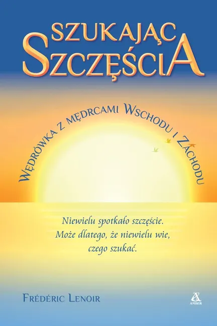 Szukając szczęścia. Wędrówka z mędrcami Wschodu i Zachodu 9788324171927