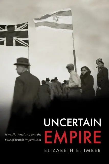 Uncertain Empire: Jews, Nationalism, and the Fate of British Imperialism  9781503642447