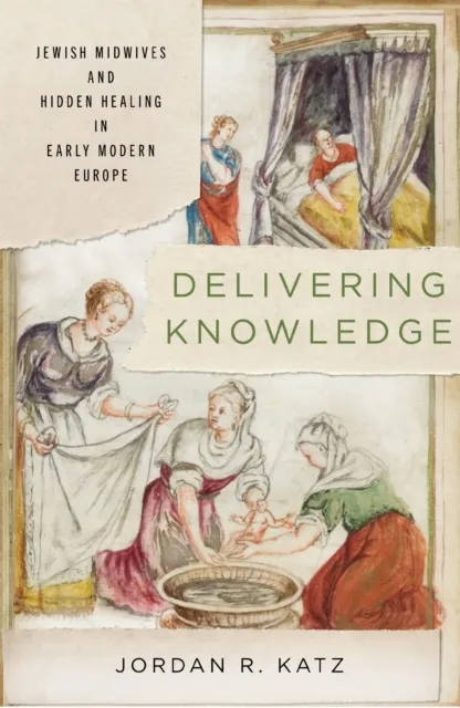 Delivering Knowledge: Jewish Midwives and Hidden Healing in Early Modern Europe  9781503646391