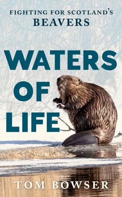 Waters of Life: Fighting for Scotland’s Beavers  9781780278674