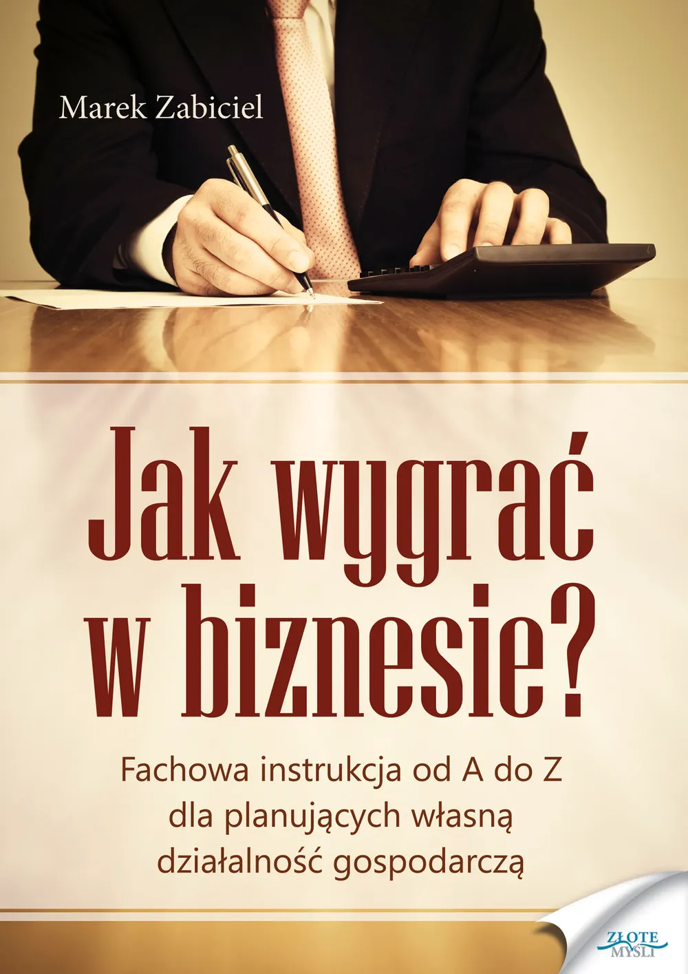 Jak wygrać w biznesie? Fachowa instrukcja od A do Z dla planujących własną działalność 9788377011201