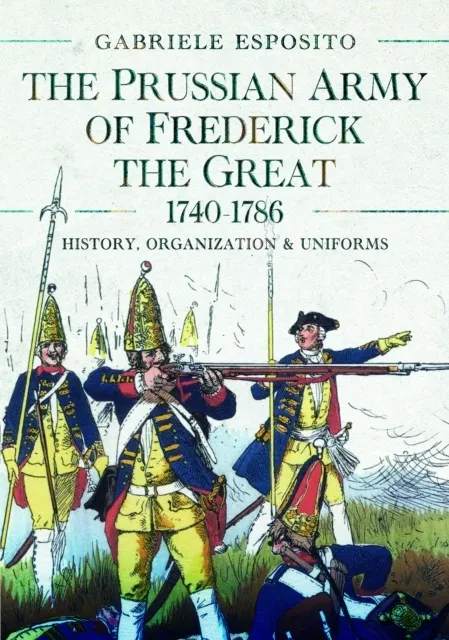 The Prussian Army of Frederick the Great, 1740-1786: History, Organization and Uniforms  9781399051859