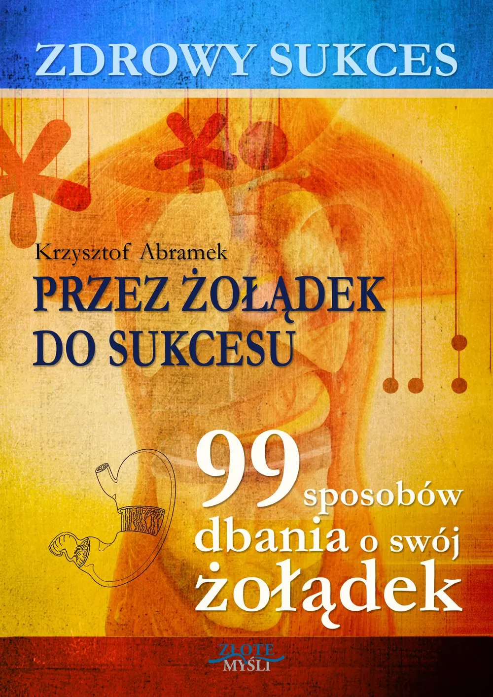 Zdrowy sukces. Przez żołądek do sukcesu. 99 sposobów dbania o swój żołądek 9788375827934