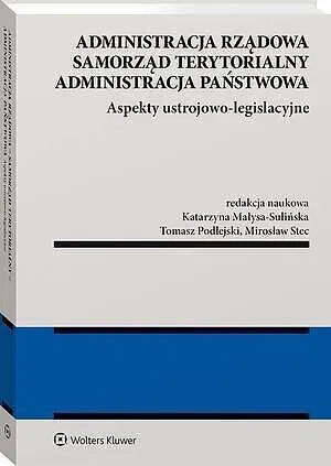 Administracja rządowa, samorząd terytorialny, administracja publiczna. Tom 1. Aspekty ustrojowo-legi  9788384385739