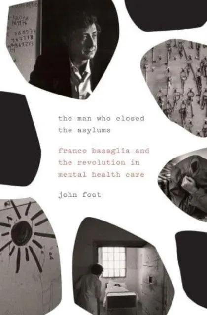 The Man Who Closed the Asylums: Franco Basaglia and the Revolution in Mental Health Care  9781784784164