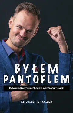 Byłem pantoflem. Odkryj sekretny mechanizm niszczący związki (e-book) 9788395952111