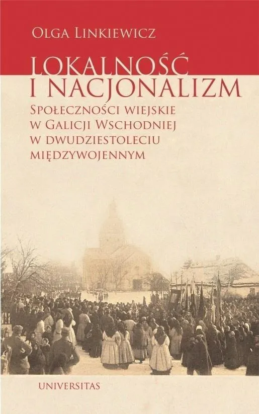 Lokalność i nacjonalizm. Społeczności wiejskie w Galicji Wschodniej w dwudziestoleciu międzywojennym  9788324241477