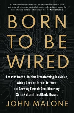 Born to Be Wired: Lessons from a Lifetime Transforming Television, Wiring America for the Internet, and Growing Formula One, Discovery, Sirius XM, and the Atlanta Braves 9781668051542
