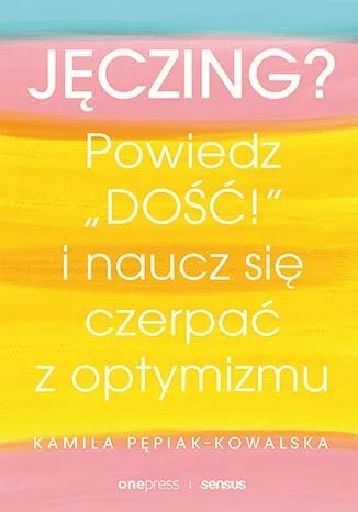 Jęczing? Powiedź "dość!" i naucz się czerpać z optymizmu 9788328386747