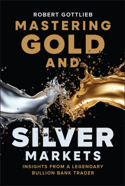 Mastering Gold and Silver Markets: Insights from a Legendary Bullion Bank Trader  9781394380022