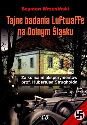 Tajne badania Luftwaffe na Dolnym Śląsku. Za kulisami eksperymentów prof. Hubertusa Strugholda  9788373390904