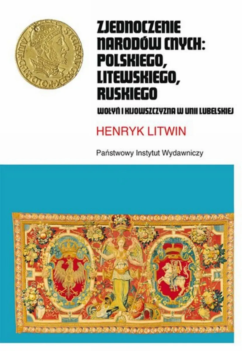 Zjednoczenie narodów cnych polskiego, litewskiego ruskiego. Wołyń i Kijowszczyzna w Unii Lubelskiej 9788366272767