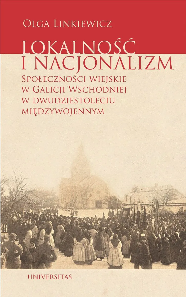 Lokalność i nacjonalizm. Społeczności wiejskie w Galicji Wschodniej w dwudziestoleciu międzywojennym 9788324233441