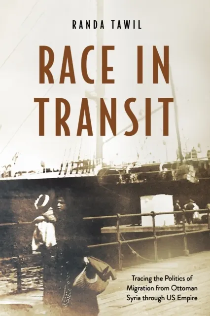 Race in Transit: Tracing the Politics of Migration from Ottoman Syria through US Empire  9781503646858