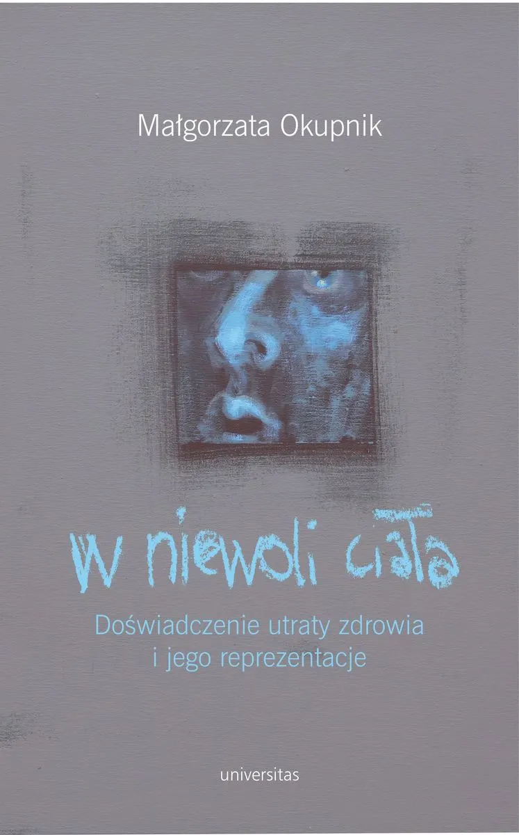 W niewoli ciała. Doświadczenie utraty zdrowia i jego reprezentacje 9788324233571