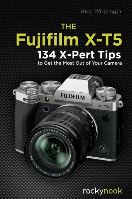 The Fujifilm X-T5: 100 X-Pert Tips to Get the Most Out of Your Camera: 134 X-Pert Tips to Get the Most Out of Your Camera  9798888140215