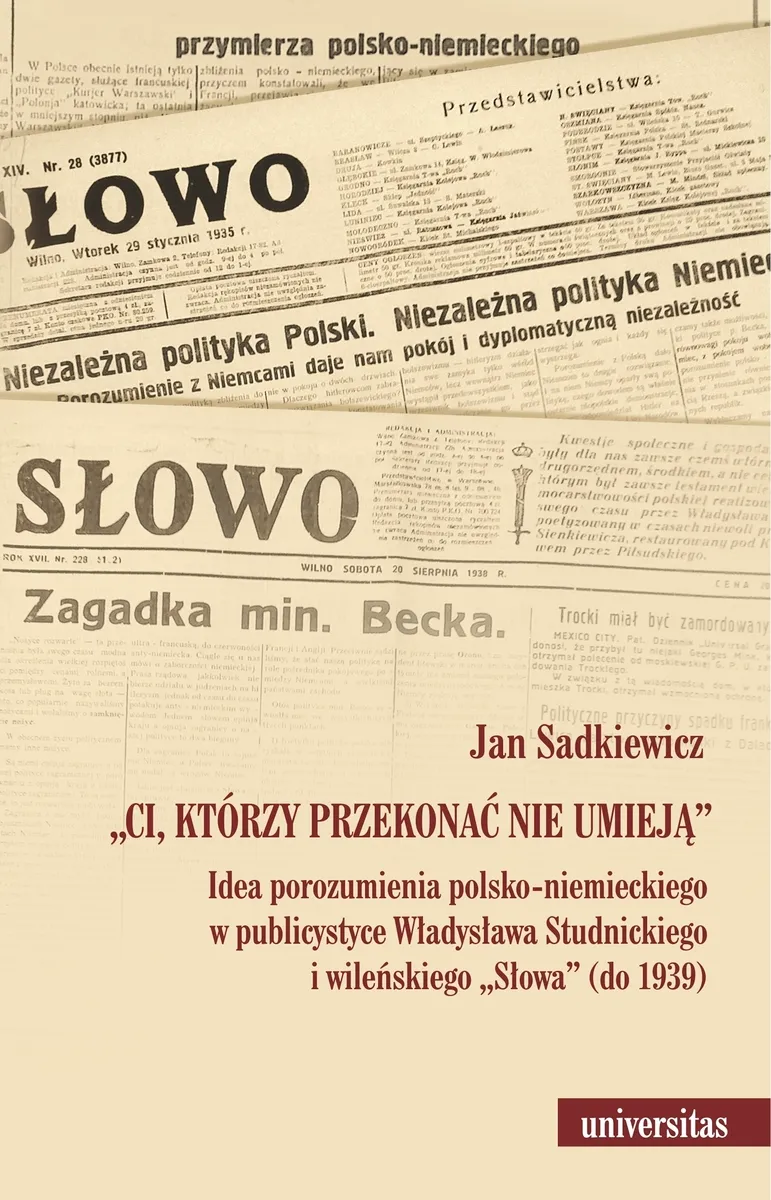 Okładka:"Ci, którzy przekonać nie umieją". Idea porozumienia polsko-niemieckiego w publicystyce Władysława S 