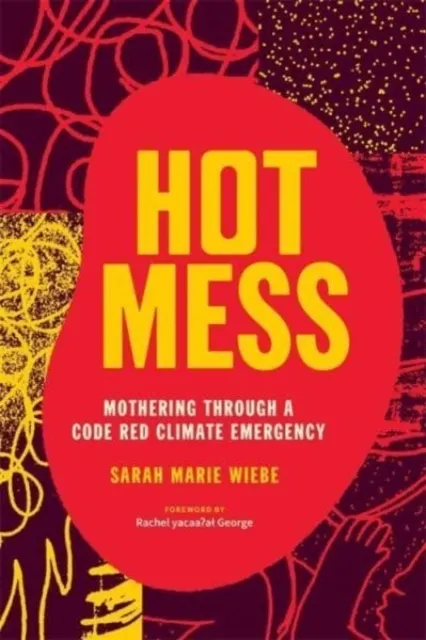 Hot Mess: Mothering Through a Code Red Climate Emergency  9781773635668