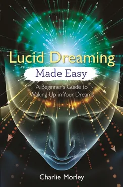Lucid Dreaming Made Easy: A Beginner's Guide to Waking Up in Your Dreams 9781788172523