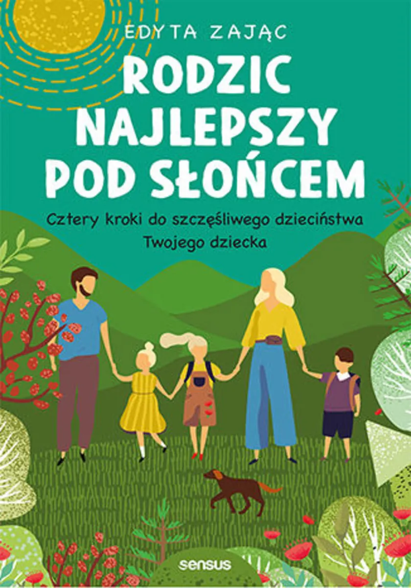 Rodzic najlepszy pod słońcem. Cztery kroki do szczęśliwego dzieciństwa Twojego dziecka 9788328359673