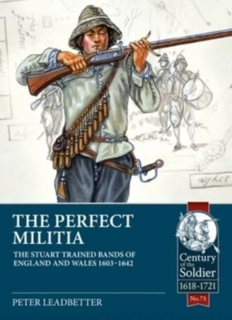 The Perfect Militia: The Stuart Trained Bands of England and Wales 1603-1642 9781914059728