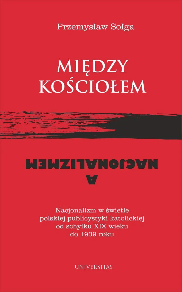Między Kościołem a nacjonalizmem. Nacjonalizm w świetle polskiej publicystyki katolickiej od schyłku 9788324268931