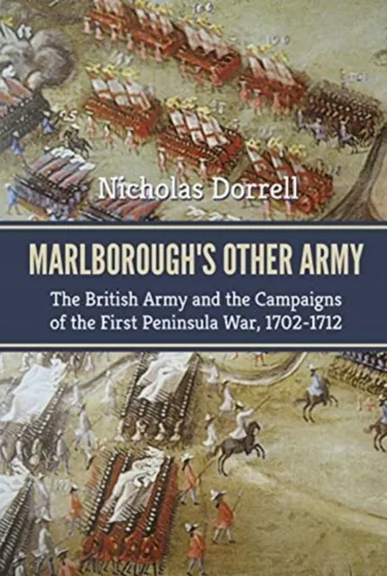 Marlborough'S Other Army: The British Army and the Campaigns of the First Peninsula War, 1702-1712 9781911628408