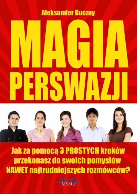 Magia Perswazji. Jak za pomocą 3 PROSTYCH kroków przekonasz do swoich pomysłów NAWET najtrudniejszyc 9788375827811