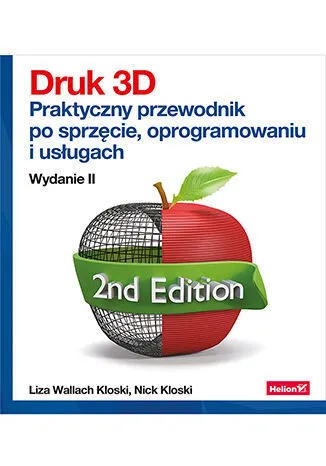 Druk 3D. Praktyczny przewodnik po sprzęcie, oprogramowaniu i usługach. Wydanie II  9788328387089
