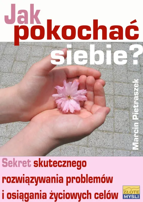 Jak pokochać siebie? Sekret skutecznego rozwiązywania problemów i osiągania życiowych celów 9788375823097