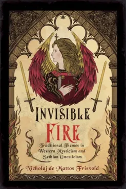 Invisible Fire: Traditional Themes in Western Mysticism and Sethian Gnosticism 9781959883609