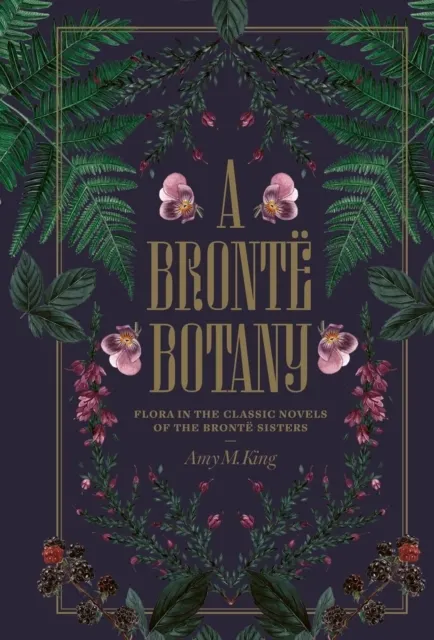 A Bronte Botany: Flora in the classic novels of the Brontë sisters  9781917226493