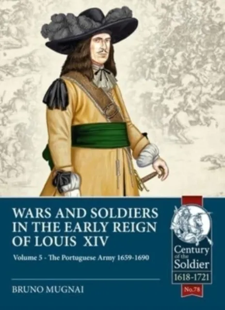 Wars and Soldiers in the Early Reign of Louis XIV Volume 5: The Portuguese Army 1659-1690 9781914059285